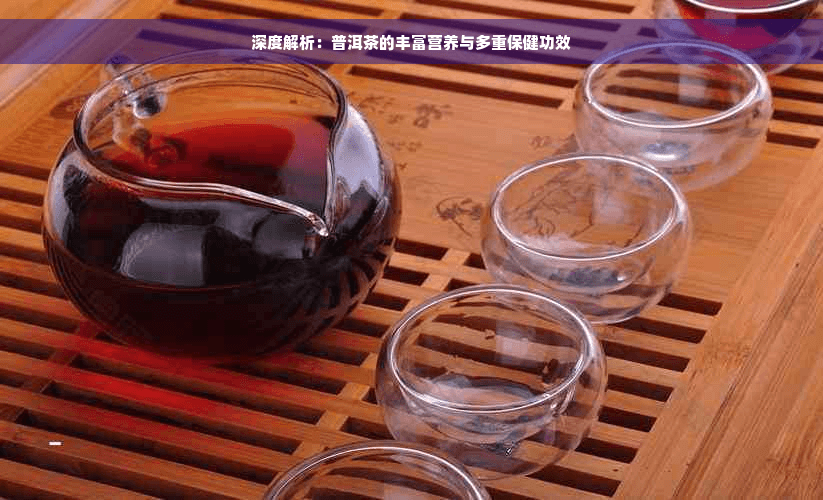深度解析：普洱茶的丰富营养与多重保健功效