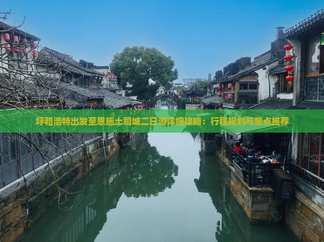 呼和浩特出发至恩施土司城二日游详细攻略：行程规划与景点推荐