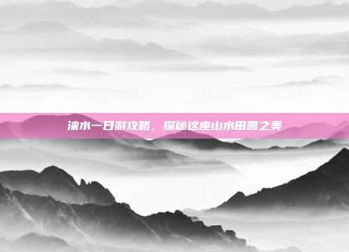 涞水一日游攻略，探秘这座山水田园之美