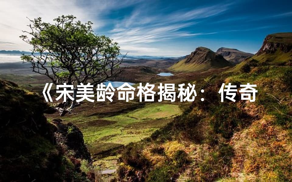 宋美龄命格揭秘：传奇女性的命运密码