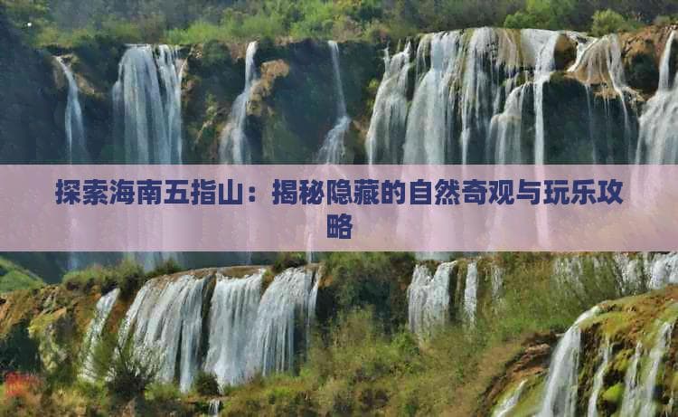 海南五指山附近旅游景点全攻略：必玩景点、美食推荐与实用旅行指南