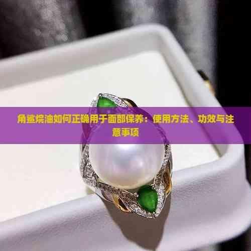 角鲨烷油如何正确用于面部保养：使用方法、功效与注意事项