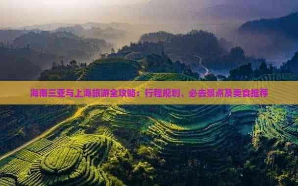 海南三亚与上海旅游全攻略：行程规划、必去景点及美食推荐