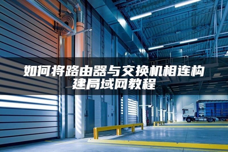 路由器与交换机连接教程：构建稳定高效的局域网