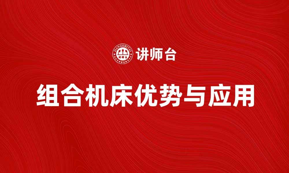 组合机床的优势与应用领域解析
