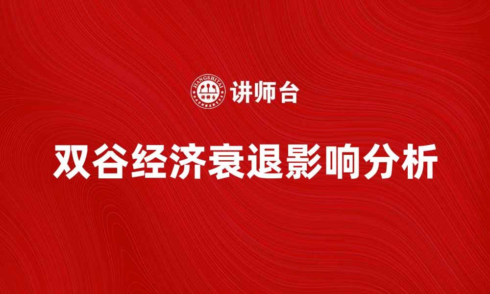 双谷经济衰退对全球市场的深远影响分析