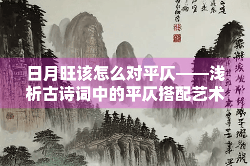 日月旺该怎么对平仄——浅析古诗词中的平仄搭配艺术