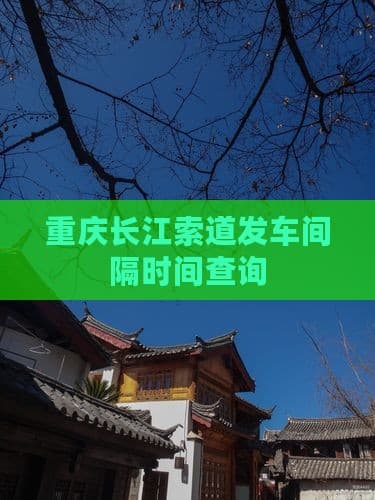 重庆长江索道发车间隔时间查询指南