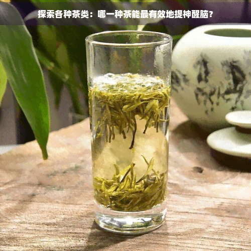 探索各种茶类：哪一种茶能最有效地提神醒脑？