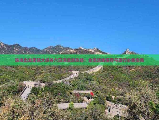 珠海出发恩施大峡谷六日深度游攻略：全景路线推荐与旅行必备指南