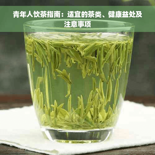 青年人饮茶指南：适宜的茶类、健康益处及注意事项