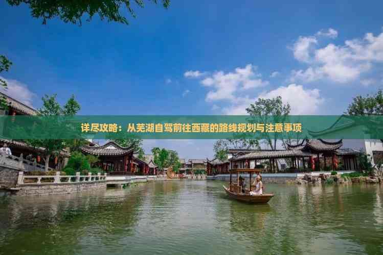 详尽攻略：从芜湖自驾前往西藏的路线规划与注意事项