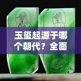 玉玺起源于哪个朝代？全面解读玉玺的历史起源与朝代演变