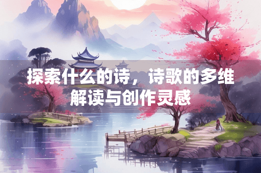 探索“什么的诗”：诗歌的多维解读与创作灵感