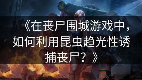 《在丧尸围城游戏中，如何利用昆虫趋光性诱捕丧尸？》