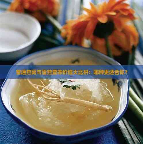 普通燕窝与雪燕营养价值大比拼：哪种更适合你？
