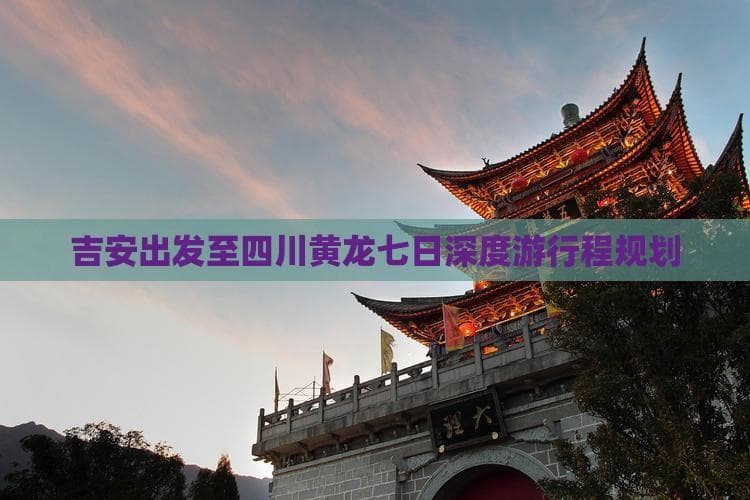 吉安出发至四川黄龙七日深度游：探秘自然与人文的绝美之旅