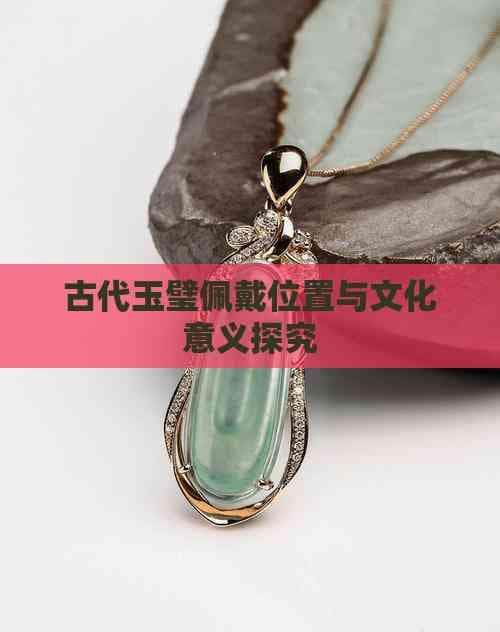 古代玉璧佩戴位置与文化意义探究