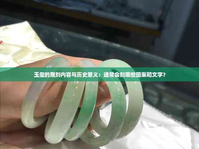 玉玺的雕刻内容与历史意义：通常会刻哪些图案和文字？