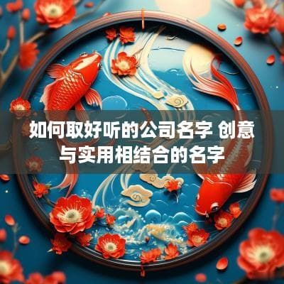 如何取好听的公司名字 创意与实用相结合的名字