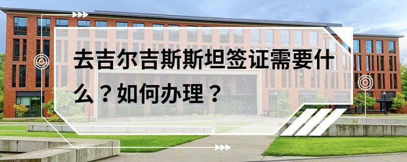 去吉尔吉斯斯坦签证需要什么？如何办理？