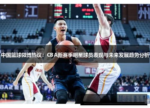 CBA新赛季明星球员表现与未来发展趋势分析
