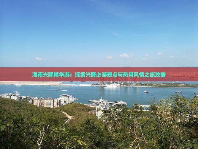 海南兴隆精华游：探索兴隆必游景点与热带风情之旅攻略