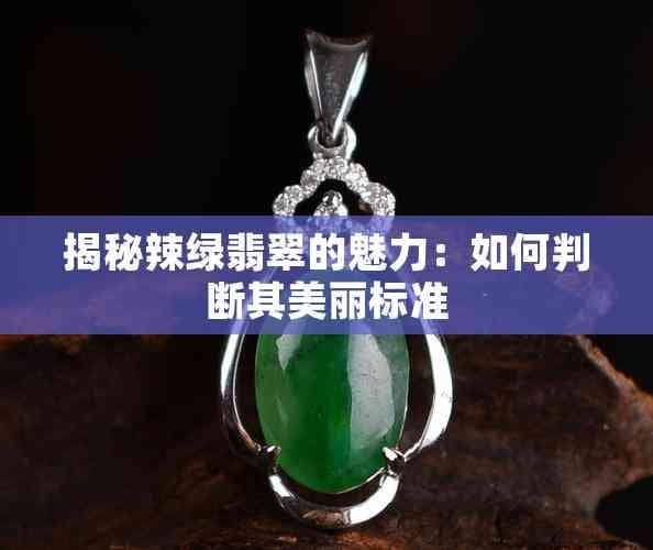揭秘辣绿翡翠的魅力：如何判断其美丽标准