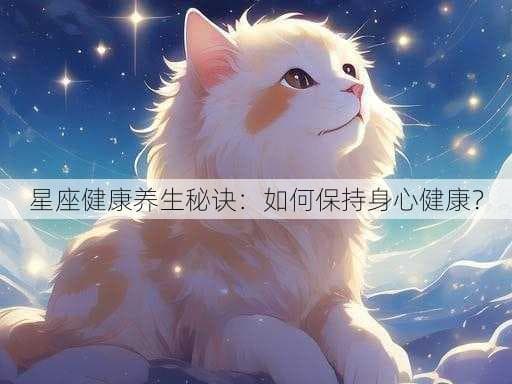 十二星座健康养生指南：专属你的身心调适方案