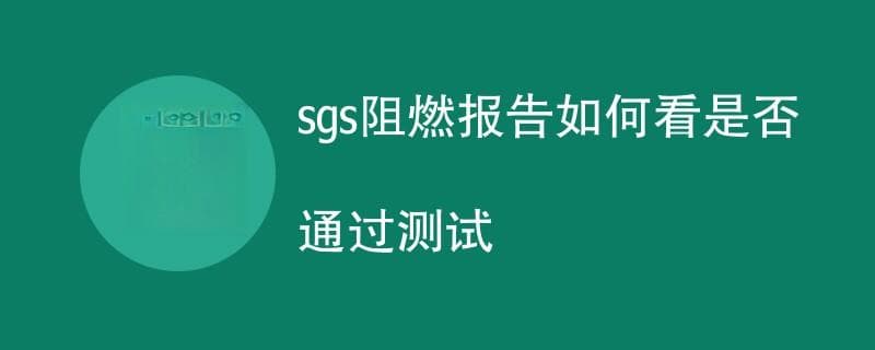 如何解读SGS阻燃测试报告