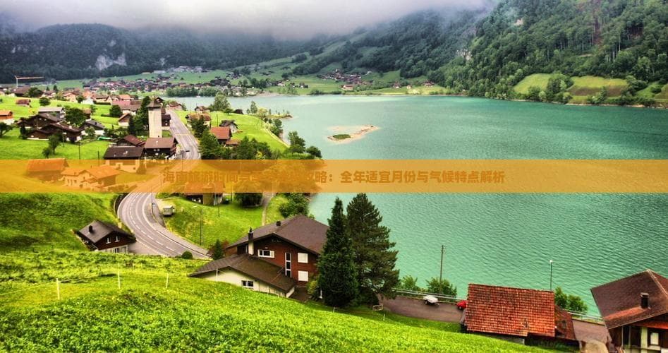 海南旅游时间与季节选择攻略：全年适宜月份与气候特点解析