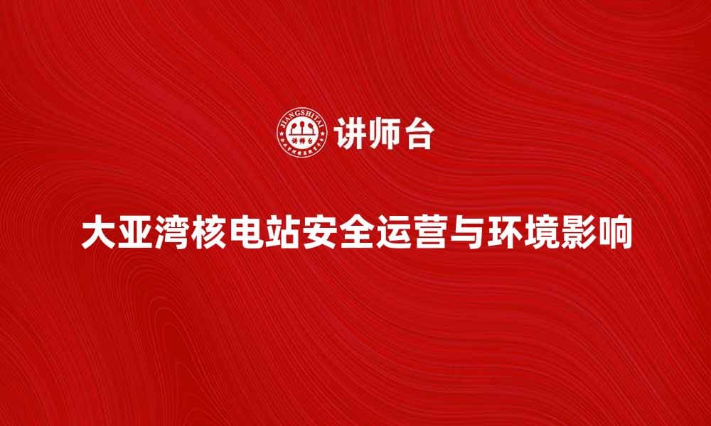 大亚湾核电站的安全运营与环境影响分析