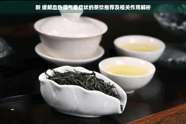 缓解血热湿气重症状的茶饮推荐及相关作用解析