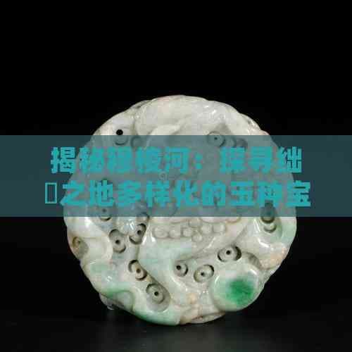 揭秘穆棱河：探寻绌嗘之地多样化的玉种宝藏