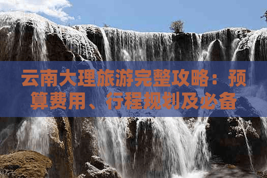 大理旅游完整攻略：预算费用、行程规划及必备技巧一览