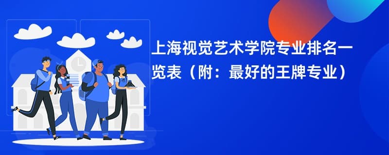 上海视觉艺术学院专业排名一览表2024（附：最好的王牌专业）