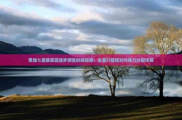 恩施七星寨景区徒步游览时间指南：全面行程规划与体力分配详解