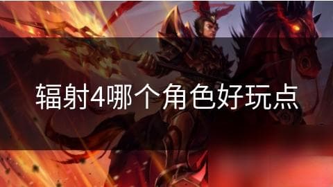 辐射4中哪个角色最值得你投入？揭秘废土世界的隐藏明星