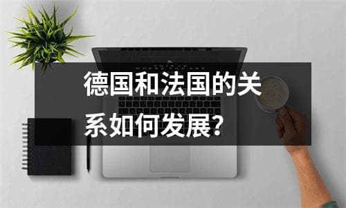 德国和法国的关系如何发展？