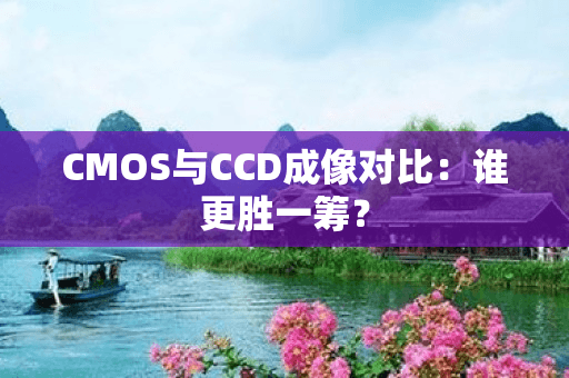 CMOS与CCD成像对比：谁更胜一筹？