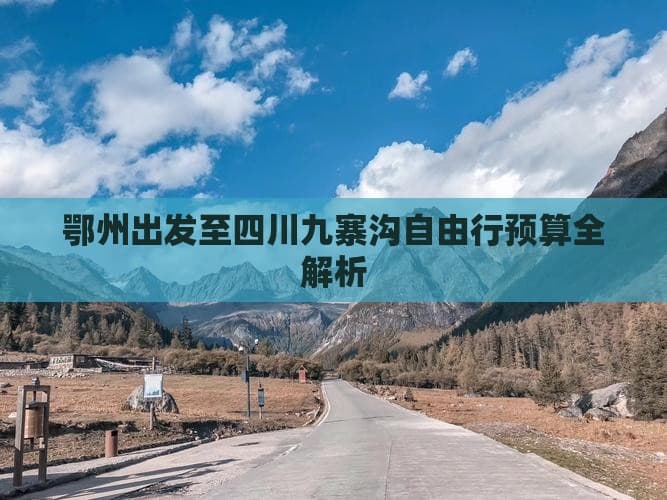 鄂州出发至四川九寨沟自由行预算全解析