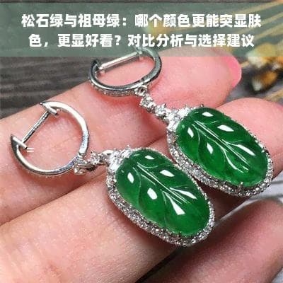 松石绿与祖母绿：哪个颜色更能突显肤色，更显好看？对比分析与选择建议