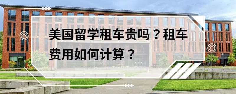 美国留学租车贵吗？租车费用如何计算？