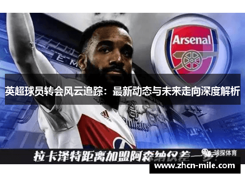 英超球员转会风云追踪：最新动态与未来走向深度解析