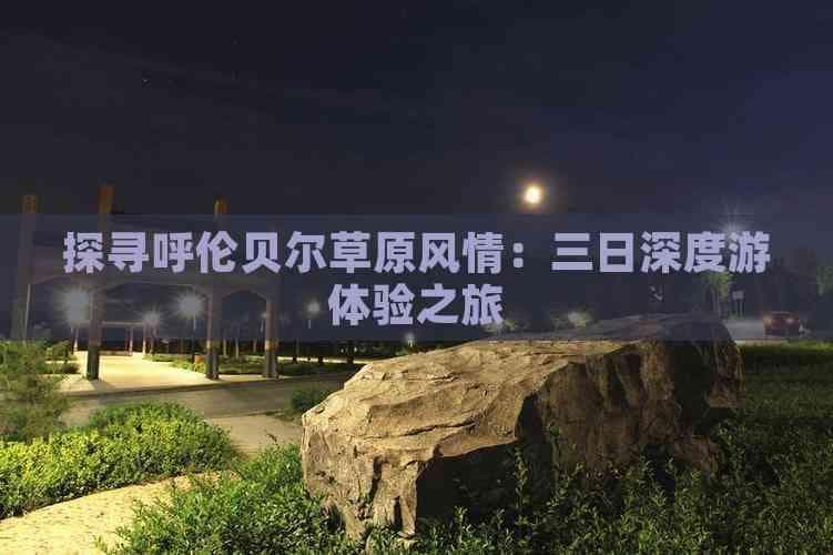 探寻呼伦贝尔草原风情：三日深度游体验之旅