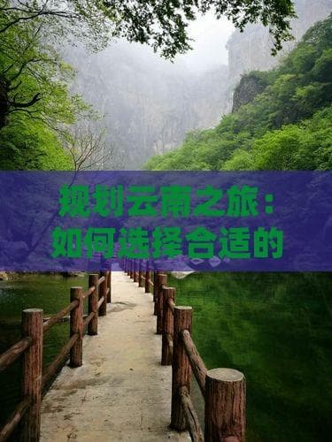 规划云南之旅：如何选择合适的火车线路前往