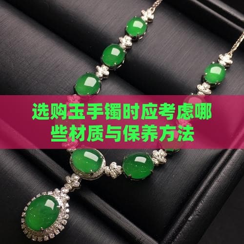 玉手镯选购全攻略：材质选择到保养方法一文详解