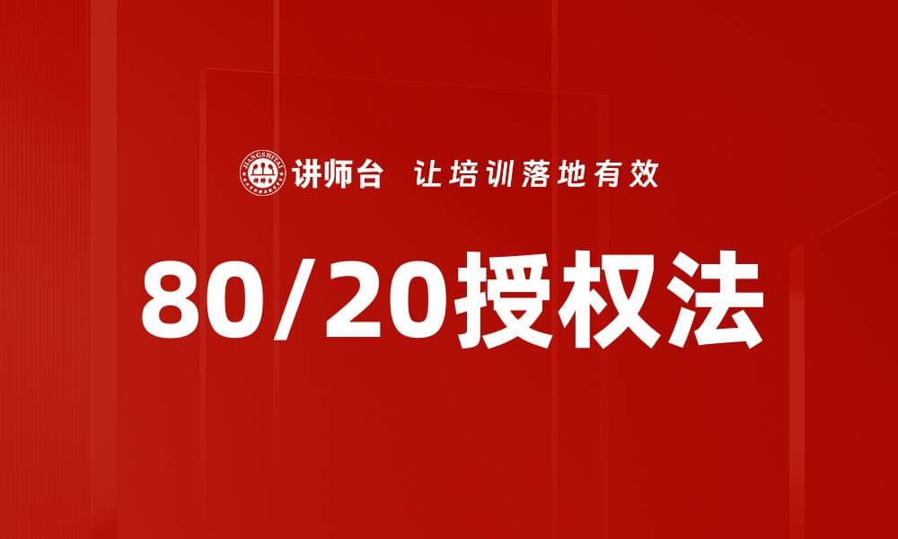 80/20授权法：提高工作效率与团队绩效的管理利器