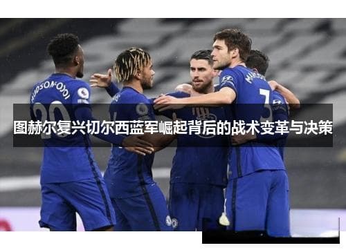 图赫尔复兴切尔西蓝军崛起背后的战术变革与决策