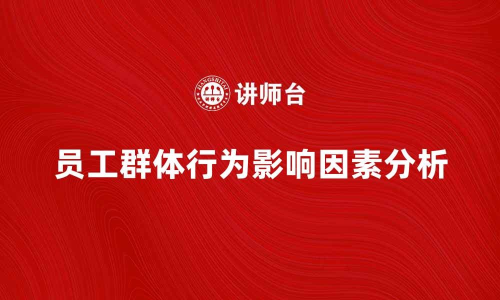 员工群体行为影响企业发展的关键因素分析
